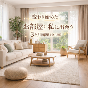 変わり始めたお部屋と私に出会う3ヶ月講座（全3回）